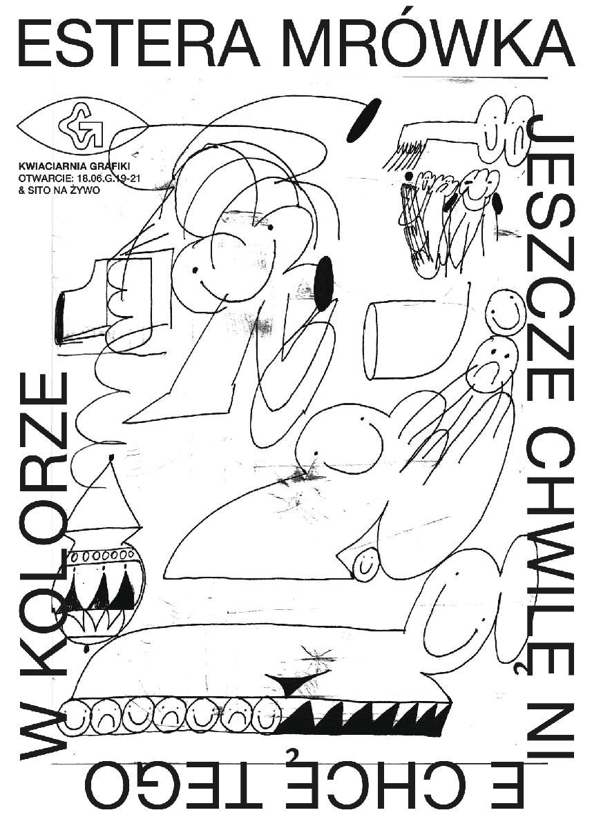 Plakat wystawy Estery Mrówki "Jeszcze chwilę nie chcę tego w kolorze" w Kwiaciarni Grafiki – czarno-biała kompozycja z luźnymi, ekspresyjnymi rysunkami postaci i przedmiotów.